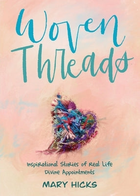 Woven Threads: Inspirational Stories of Real Life Divine Appointments by Hicks, Mary