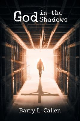 God in the Shadows: Finding God in the Back Alleys of Our Scary Lives by Callen, Barry L.