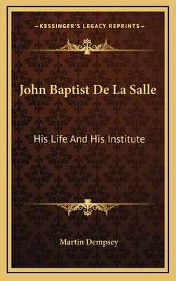 John Baptist De La Salle: His Life And His Institute by Dempsey, Martin