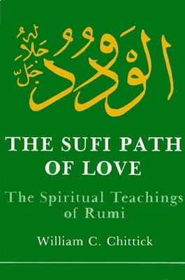 Sufi Path of Love: The Spiritual Teachings of Rumi by Chittick, William C.