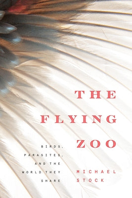 The Flying Zoo: Birds, Parasites, and the World They Share by Stock, Michael