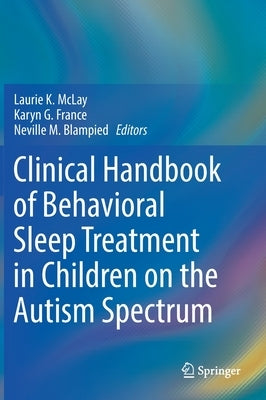 Clinical Handbook of Behavioral Sleep Treatment in Children on the Autism Spectrum by McLay, Laurie K.