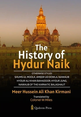 The History of Hydur Naik: Otherwise Styled Shums Ul Moolk, Ameer Ud Dowla, Nawaub Hydur Ali Khan Bahadoor, Hydur Jung, Nawaub Of The Karnatic Balagha by Kirmani, Meer Hussein Ali Khan