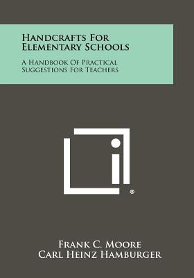 Handcrafts for Elementary Schools: A Handbook of Practical Suggestions for Teachers by Moore, Frank C.