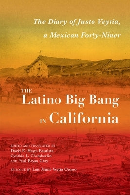 The Latino Big Bang in California: The Diary of Justo Veytia, a Mexican Forty-Niner by Hayes-Bautista, David E.