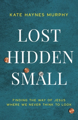 Lost, Hidden, Small: Finding the Way of Jesus Where We Never Think to Look by Murphy, Kate Haynes