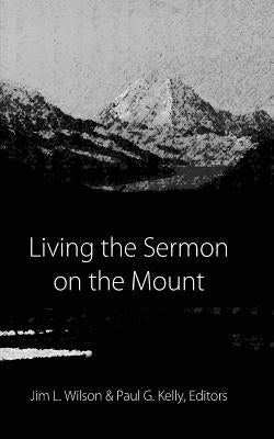 Living the Sermon on the Mount by Kelly, Paul G.