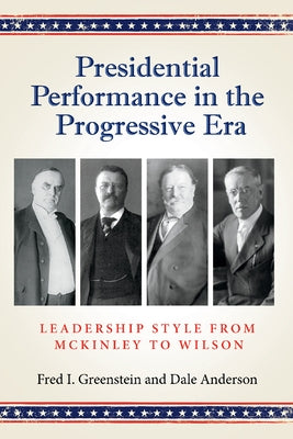 Presidential Performance in the Progressive Era: Leadership Style from McKinley to Wilson by Greenstein, Fred