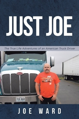 Just Joe: True Life Adventures of an American Truck Driver by Ward, Joe