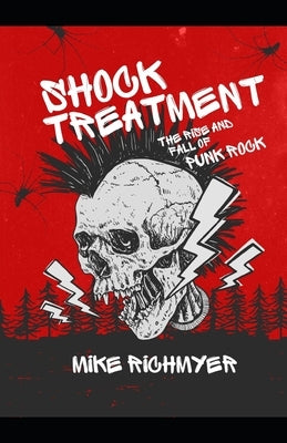 Shock Treatment: The Rise and Fall of Punk Rock by Richmyer, Mike
