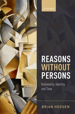 Reasons Without Persons: Rationality, Identity, and Time by Hedden, Brian