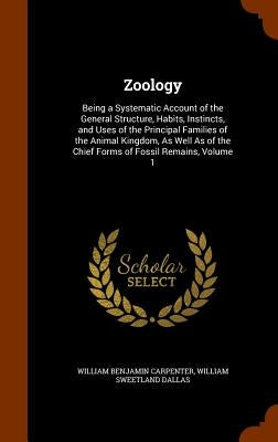 Zoology: Being a Systematic Account of the General Structure, Habits, Instincts, and Uses of the Principal Families of the Anim by Carpenter, William Benjamin