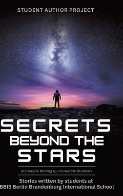 Secrets beyond the Stars: Incredible Writing by Incredible Students by Berlin Brandenburg Int Schools