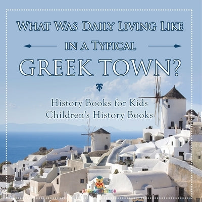 What Was Daily Living Like in a Typical Greek Town? History Books for Kids Children's History Books by Baby Professor