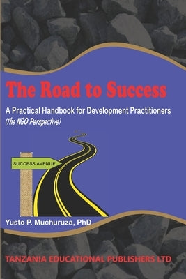 The Road to Success: A Practical Handbook for Development Practitioners (The NGO Perspective) by Muchuruza, Yusto P.