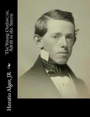 The Young Outlaw; or, Adrift in the Streets by Alger, Horatio, Jr.