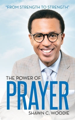 The Power of Prayer: From Strength to Strength by Woodie, Shawn C.