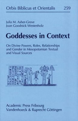 Goddesses in Context: On Divine Powers, Roles, Relationships and Gender in Mesopotamian Textual and Visual Sources by Asher-Greve, Julia
