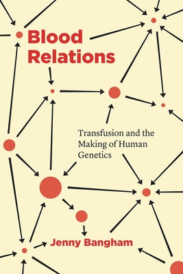 Blood Relations: Transfusion and the Making of Human Genetics by Bangham, Jenny