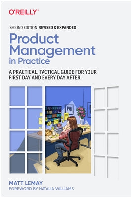 Product Management in Practice: A Practical, Tactical Guide for Your First Day and Every Day After by Lemay, Matt