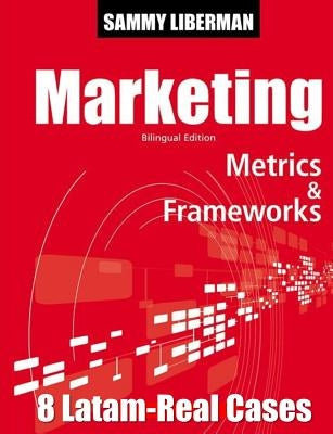 Marketing Metrics & Frameworks: 8 Latam Real Cases by Liberman, Sammy M.