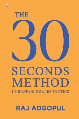 The 30 Seconds Method: Unbeatable Sales Tactics by Adgopul, Raj