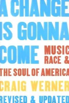 A Change Is Gonna Come: Music, Race & the Soul of America by Werner, Craig