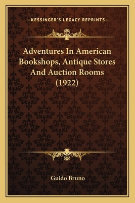 Adventures In American Bookshops, Antique Stores And Auction Rooms (1922) by Bruno, Guido