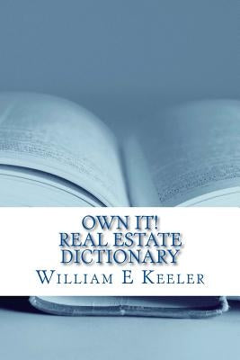 Own It! Real Estate Dictionary: Empowering the Home Buyer in Any Economy by Keeler, William E.