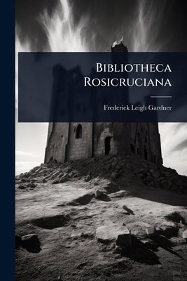 Bibliotheca Rosicruciana by Gardner, Frederick Leigh