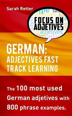 German: Adjectives Fast Track Learning: The 100 most used German adjectives with 800 phrase examples. by Retter, Sarah