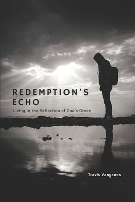 Redemption's Echo: Living in the Reflection of God's Grace by Vangsnes, Travis