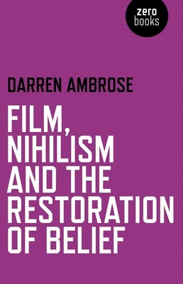 Film, Nihilism and the Restoration of Belief by Ambrose, Darren