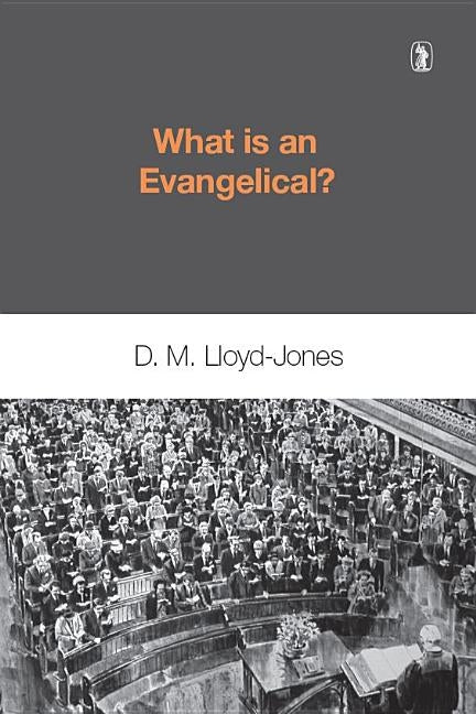 What is an Evangelical: by Lloyd-Jones, Martyn