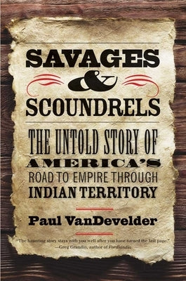 Savages and Scoundrels: The Untold Story of America's Road to Empire Through Indian Territory by Vandevelder, Paul