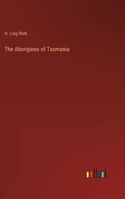 The Aborigines of Tasmania by Roth, H. Ling