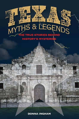 Texas Myths and Legends: The True Stories behind History's Mysteries, 2nd Edition by Ingham, Donna