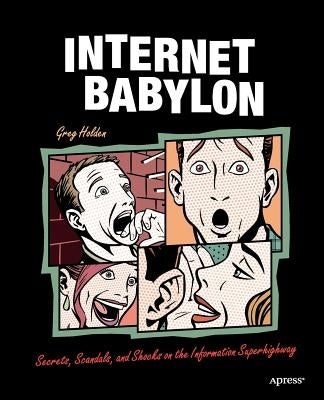 Internet Babylon: Secrets, Scandals, and Shocks on the Information Superhighway by Holden, Greg