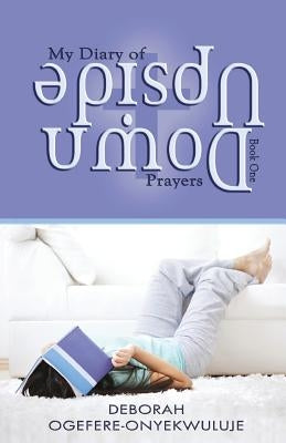 My Diary of Upside Down Prayers by Ogefere-Onyekwuluje, Deborah