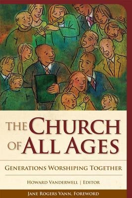 The Church of All Ages: Generations Worshiping Together by Vanderwell, Howard A.