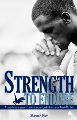 Strength to Endure: A compliation of prayers, confessions, and poetry from me as directed by God by Fifer, Sharan P.