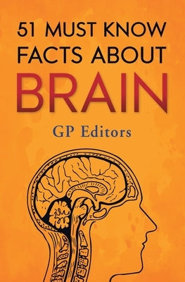 51 Must Know Facts About Brain by Editors, Gp