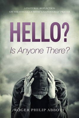Hello? Is Anyone There?: A Pastoral Reflection on the Struggle with Unanswered Prayer by Abbott, Roger Philip