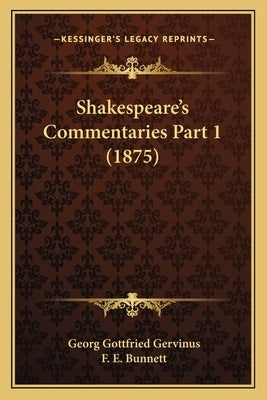 Shakespeare's Commentaries Part 1 (1875) by Gervinus, Georg Gottfried