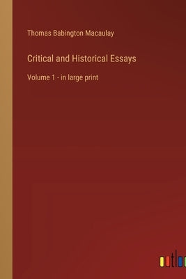 Critical and Historical Essays: Volume 1 - in large print by Macaulay, Thomas Babington