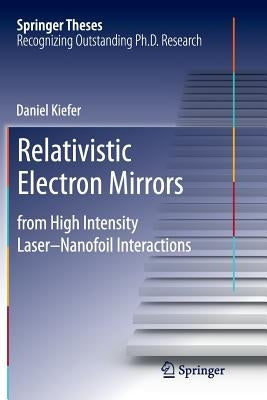 Relativistic Electron Mirrors: From High Intensity Laser-Nanofoil Interactions by Kiefer, Daniel