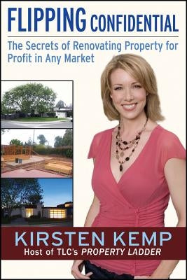 Flipping Confidential: The Secrets of Renovating Property for Profit in Any Market by Kemp, Kirsten