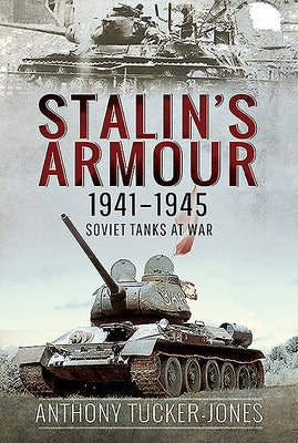 Stalin's Armour, 1941-1945: Soviet Tanks at War by Tucker-Jones, Anthony