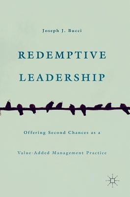 Redemptive Leadership: Offering Second Chances as a Value-Added Management Practice by Bucci, Joseph J.