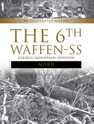 The 6th Waffen-SS Gebirgs (Mountain) Division Nord: An Illustrated History by Afiero, Massimiliano